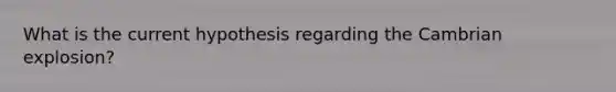 What is the current hypothesis regarding the Cambrian explosion?