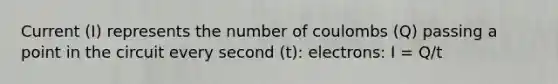 Current (I) represents the number of coulombs (Q) passing a point in the circuit every second (t): electrons: I = Q/t