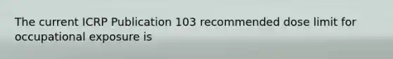 The current ICRP Publication 103 recommended dose limit for occupational exposure is