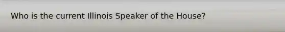 Who is the current Illinois Speaker of the House?