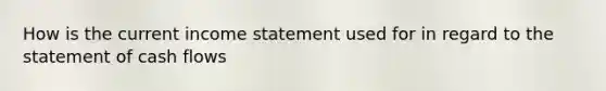 How is the current income statement used for in regard to the statement of cash flows