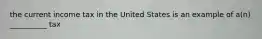 the current income tax in the United States is an example of a(n) __________ tax