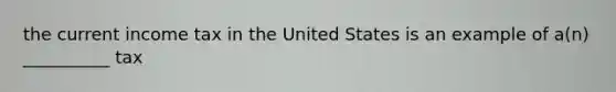 the current income tax in the United States is an example of a(n) __________ tax