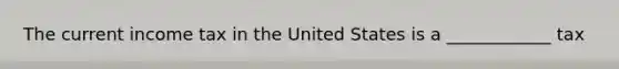 The current income tax in the United States is a ____________ tax