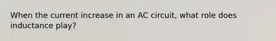 When the current increase in an AC circuit, what role does inductance play?