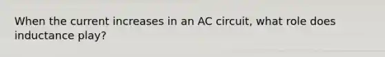 When the current increases in an AC circuit, what role does inductance play?