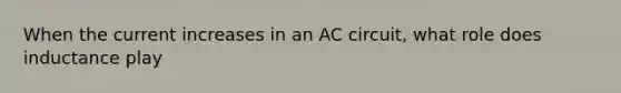 When the current increases in an AC circuit, what role does inductance play