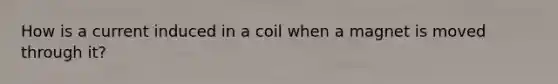 How is a current induced in a coil when a magnet is moved through it?