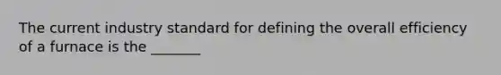 The current industry standard for defining the overall efficiency of a furnace is the _______