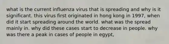 what is the current influenza virus that is spreading and why is it significant. this virus first originated in hong kong in 1997, when did it start spreading around the world. what was the spread mainly in. why did these cases start to decrease in people. why was there a peak in cases of people in egypt,