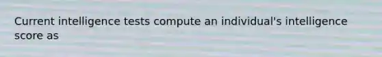 Current intelligence tests compute an individual's intelligence score as