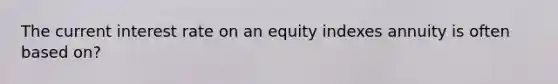 The current interest rate on an equity indexes annuity is often based on?