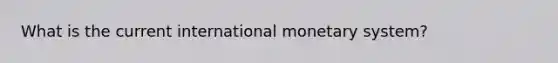 What is the current international monetary system?