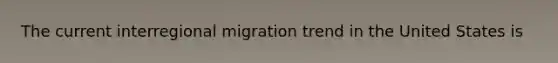 The current interregional migration trend in the United States is