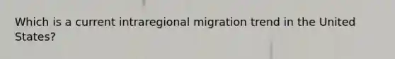 Which is a current intraregional migration trend in the United States?