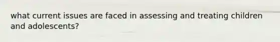 what current issues are faced in assessing and treating children and adolescents?