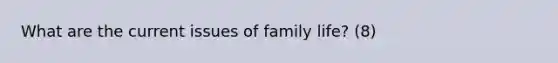 What are the current issues of family life? (8)