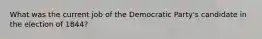 What was the current job of the Democratic Party's candidate in the election of 1844?