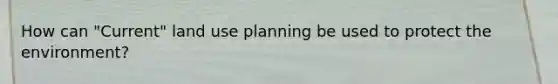 How can "Current" land use planning be used to protect the environment?