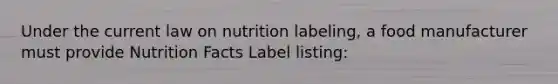 Under the current law on nutrition labeling, a food manufacturer must provide Nutrition Facts Label listing: