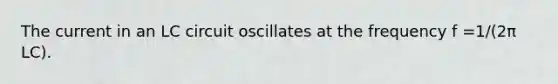 The current in an LC circuit oscillates at the frequency f =1/(2π LC).