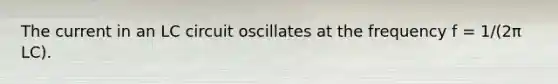 The current in an LC circuit oscillates at the frequency f = 1/(2π LC).