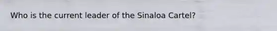 Who is the current leader of the Sinaloa Cartel?