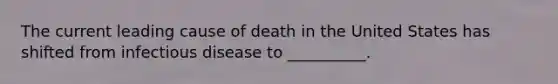 The current leading cause of death in the United States has shifted from infectious disease to __________.