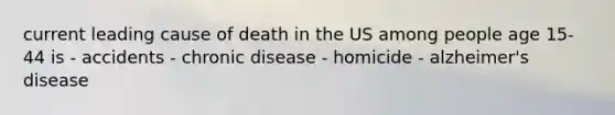 current leading cause of death in the US among people age 15-44 is - accidents - chronic disease - homicide - alzheimer's disease