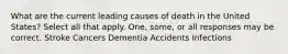 What are the current leading causes of death in the United States? Select all that apply. One, some, or all responses may be correct. Stroke Cancers Dementia Accidents Infections