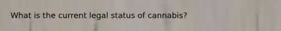 What is the current legal status of cannabis?