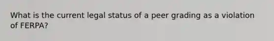 What is the current legal status of a peer grading as a violation of FERPA?