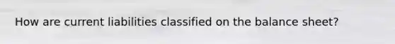 How are current liabilities classified on the balance sheet?