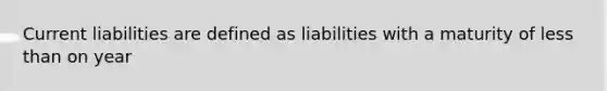 Current liabilities are defined as liabilities with a maturity of <a href='https://www.questionai.com/knowledge/k7BtlYpAMX-less-than' class='anchor-knowledge'>less than</a> on year