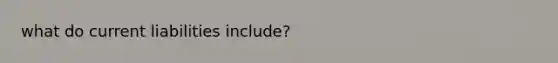 what do current liabilities include?