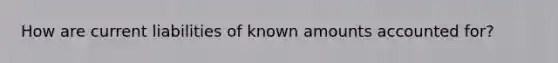 How are current liabilities of known amounts accounted for?