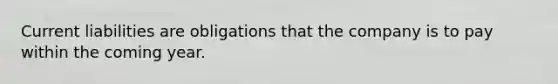 Current liabilities are obligations that the company is to pay within the coming year.