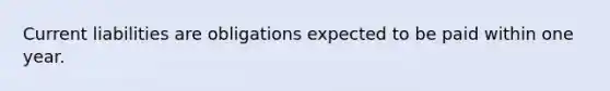 Current liabilities are obligations expected to be paid within one year.