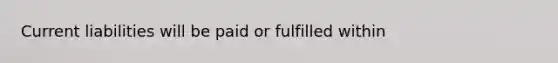 Current liabilities will be paid or fulfilled within