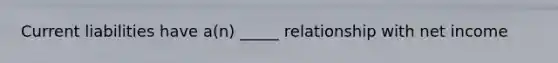 Current liabilities have a(n) _____ relationship with net income