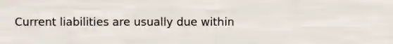 Current liabilities are usually due within