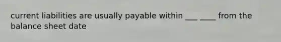 current liabilities are usually payable within ___ ____ from the balance sheet date