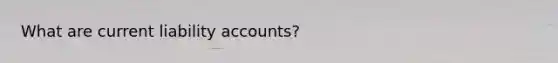 What are current liability accounts?