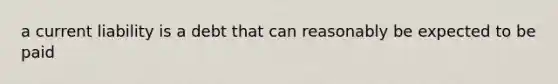 a current liability is a debt that can reasonably be expected to be paid