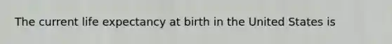 The current life expectancy at birth in the United States is