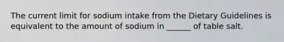 The current limit for sodium intake from the Dietary Guidelines is equivalent to the amount of sodium in ______ of table salt.