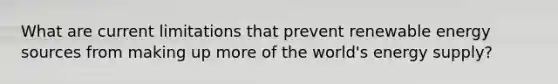 What are current limitations that prevent renewable energy sources from making up more of the world's energy supply?