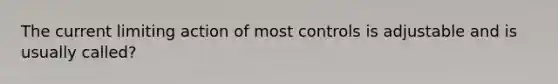 The current limiting action of most controls is adjustable and is usually called?