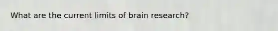 What are the current limits of brain research?