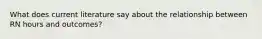 What does current literature say about the relationship between RN hours and outcomes?